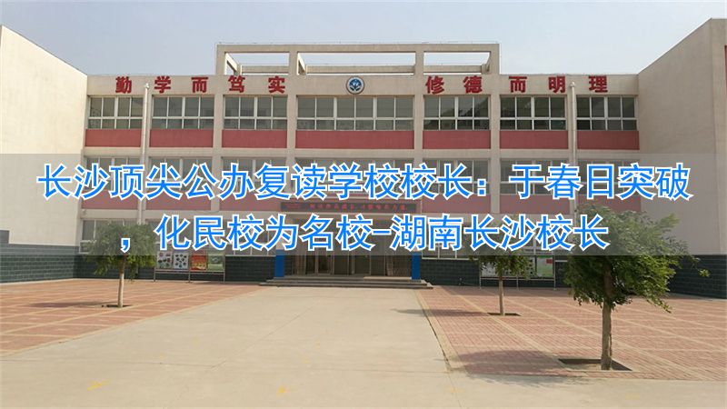 _湖南长沙校长_长沙学校校长