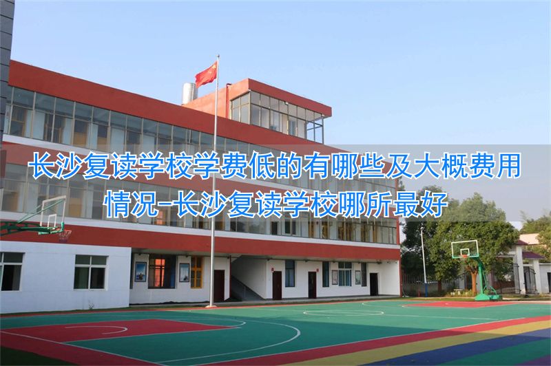 长沙复读学校哪所最好_长沙复读学费多少_