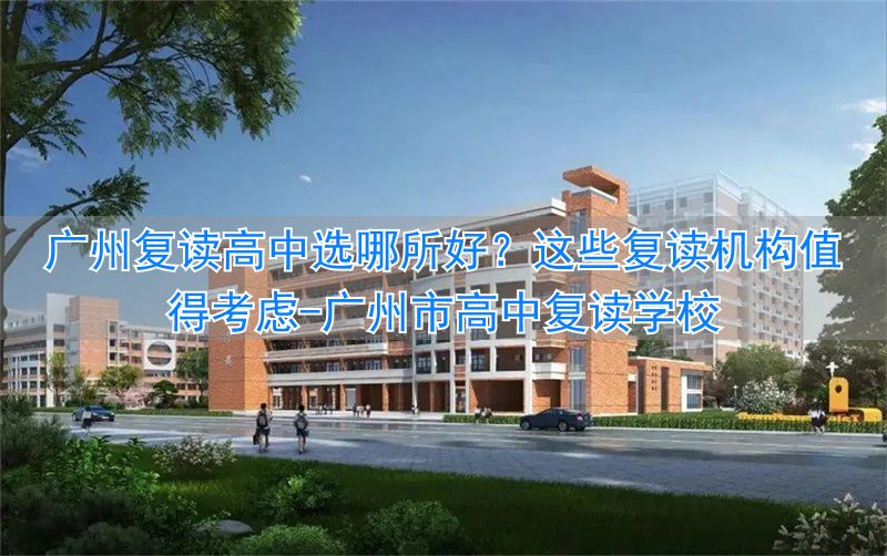 复读高中广州机构学校好选择吗__广州市高中复读学校