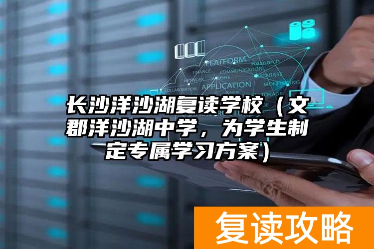 湖南洋沙湖复读_长沙洋沙湖复读学校怎么样_