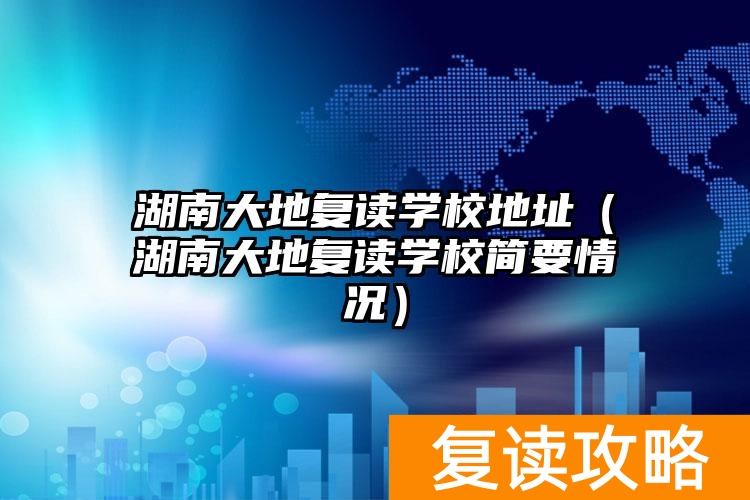 大地湖南分公司_长沙大地复读学校地址_