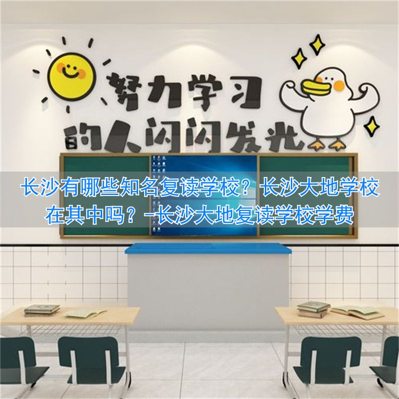 长沙复读的名校_长沙大地复读学校学费_