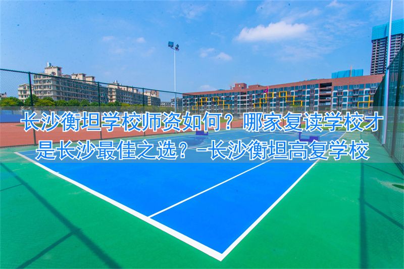 _长沙衡坦高复学校_长沙衡坦高考复读学校地址