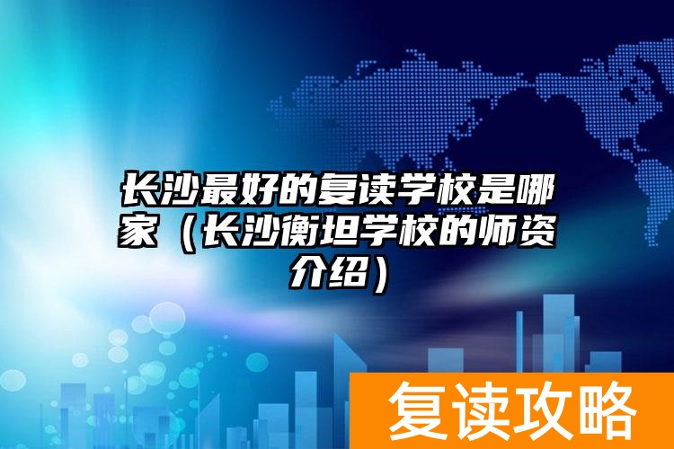 _长沙衡坦高考复读学校地址_长沙衡坦高复学校