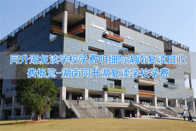 长沙同升湖学校复读一年多少钱__湖南同升湖复读学校学费