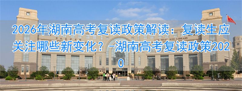 湖南高考复读政策2020_湖南省高考复读_