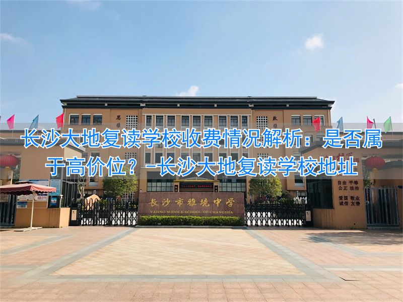 _长沙大地复读学校怎么样_长沙大地复读学校地址