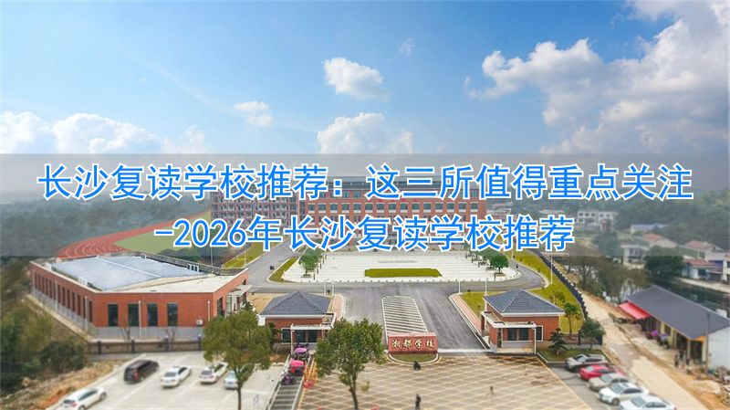 _长沙复读学校哪家强_2021年长沙复读学校推荐