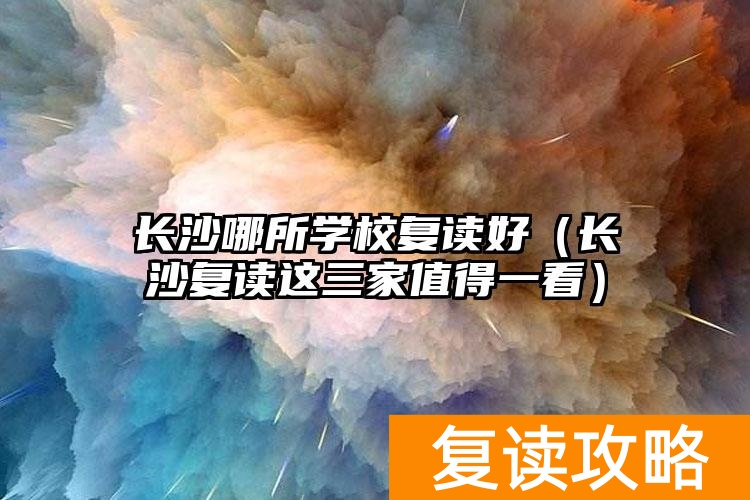 _长沙复读学校哪家强_2021年长沙复读学校推荐