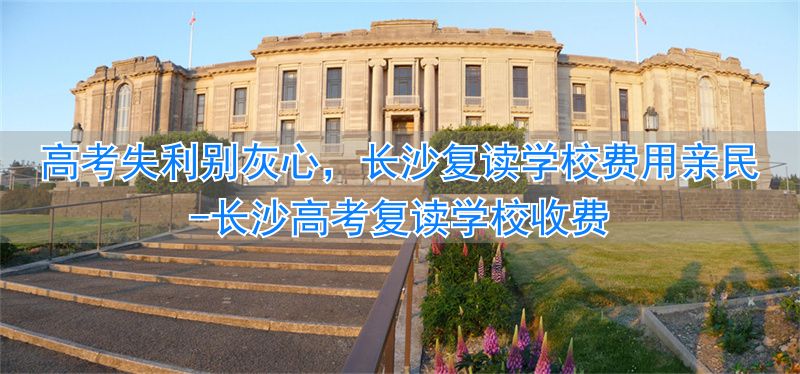 长沙高考复读学校收费__长沙高考复读班
