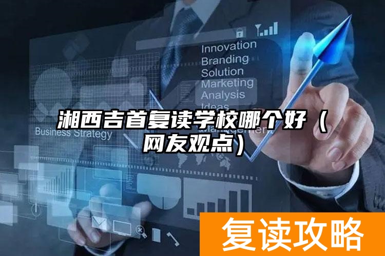 _湘西吉首复读学校哪个好_湘西州复读学校排名
