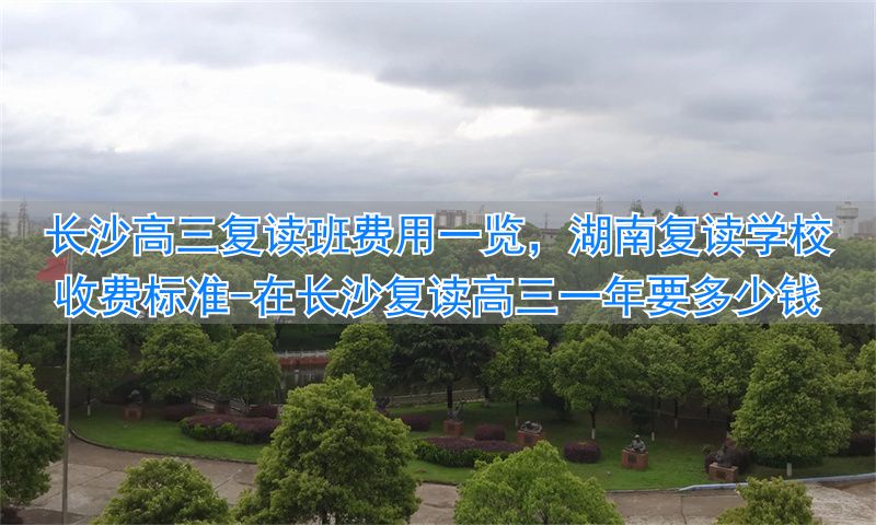 湖南省高三复读班学费多少钱__在长沙复读高三一年要多少钱