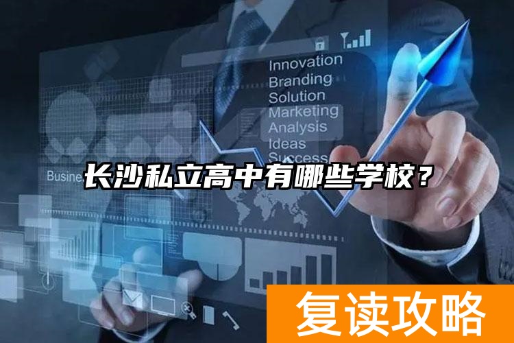 长沙高中私立学校有哪些__长沙私立高中哪个学校最好
