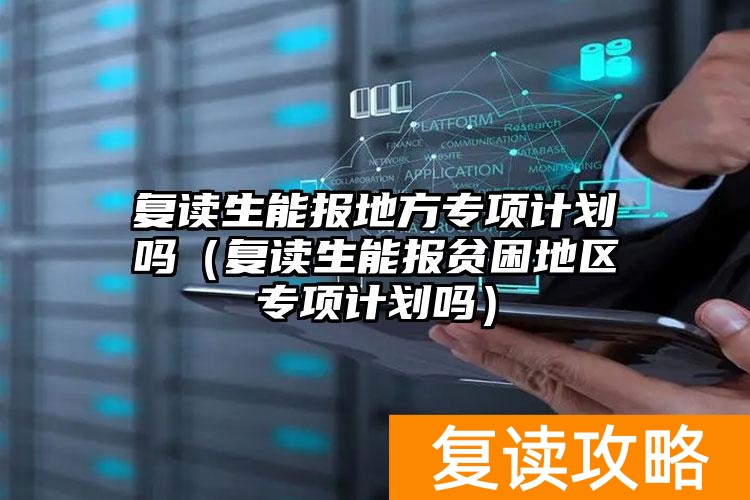 _复读生可以申请国家专项计划吗_高考专项计划复读生可以报吗