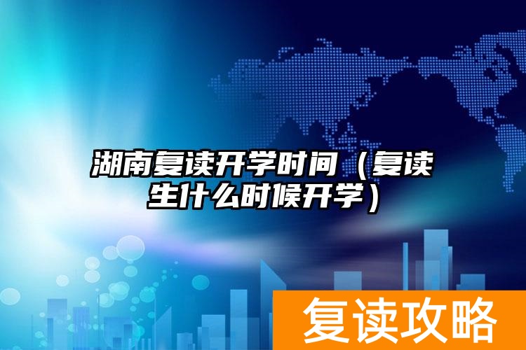 湖南复读学校什么时候开学_湖南今年复读费用_