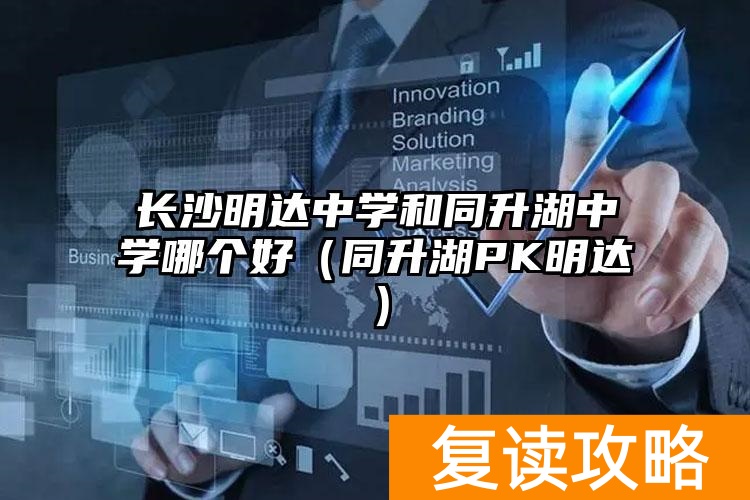 _同升湖初中和明达_长沙同升湖中学怎么样