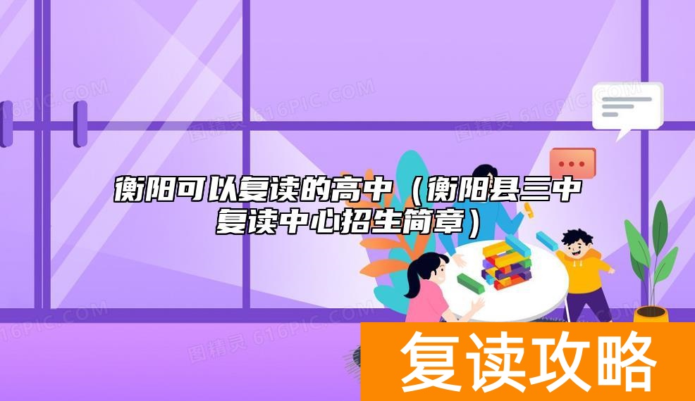 _衡阳复读学校哪个最好_衡阳三中2026招生要求
